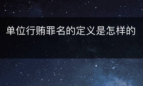 单位行贿罪名的定义是怎样的