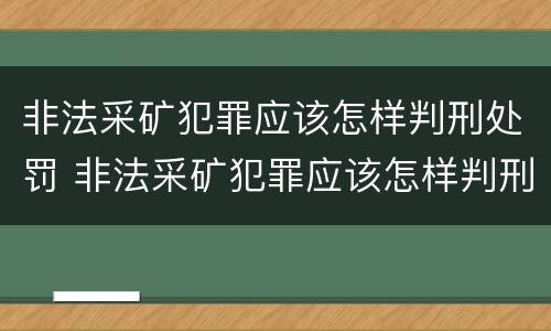 非法采矿犯罪应该怎样判刑处罚 非法采矿犯罪应该怎样判刑处罚案例