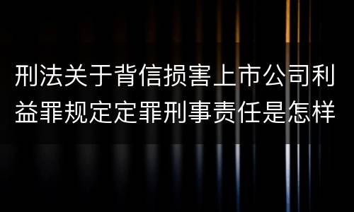 刑法关于背信损害上市公司利益罪规定定罪刑事责任是怎样