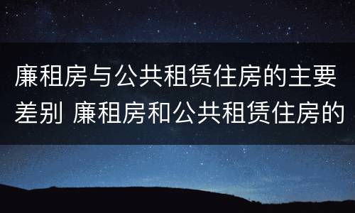 廉租房与公共租赁住房的主要差别 廉租房和公共租赁住房的区别