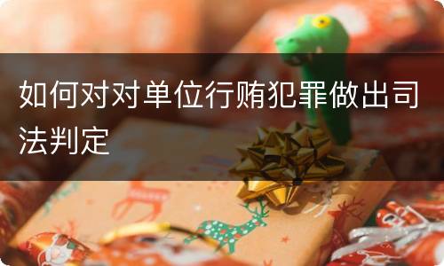如何对对单位行贿犯罪做出司法判定