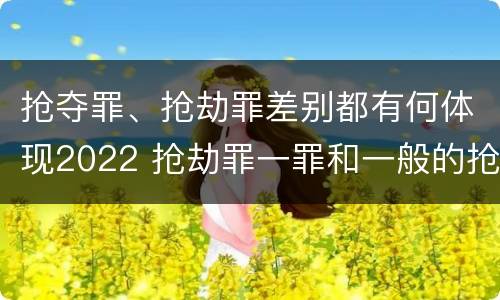 抢夺罪、抢劫罪差别都有何体现2022 抢劫罪一罪和一般的抢劫罪