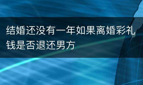 结婚还没有一年如果离婚彩礼钱是否退还男方