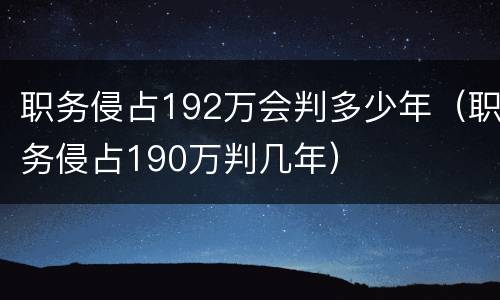 职务侵占192万会判多少年（职务侵占190万判几年）