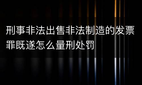 刑事非法出售非法制造的发票罪既遂怎么量刑处罚
