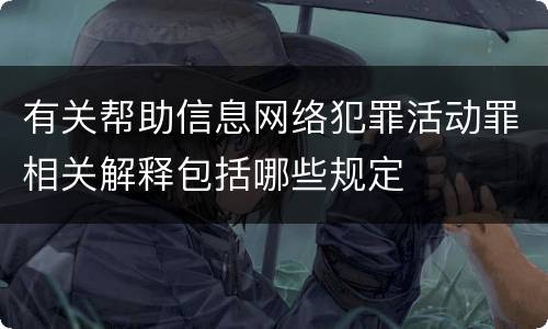 有关帮助信息网络犯罪活动罪相关解释包括哪些规定