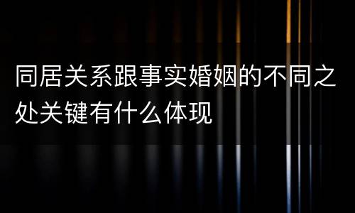 同居关系跟事实婚姻的不同之处关键有什么体现