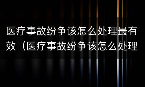 医疗事故纷争该怎么处理最有效（医疗事故纷争该怎么处理最有效果）