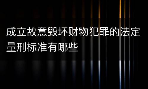 成立故意毁坏财物犯罪的法定量刑标准有哪些