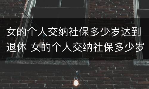 女的个人交纳社保多少岁达到退休 女的个人交纳社保多少岁达到退休工资