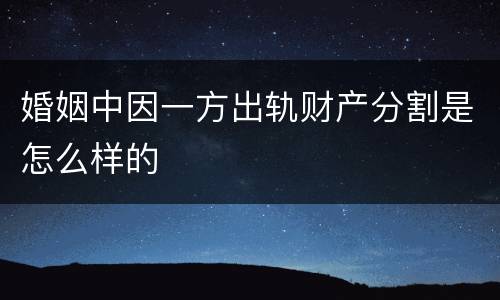 婚姻中因一方出轨财产分割是怎么样的