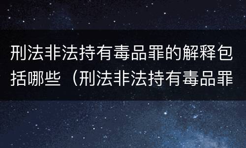 刑法非法持有毒品罪的解释包括哪些（刑法非法持有毒品罪的解释包括哪些内容）