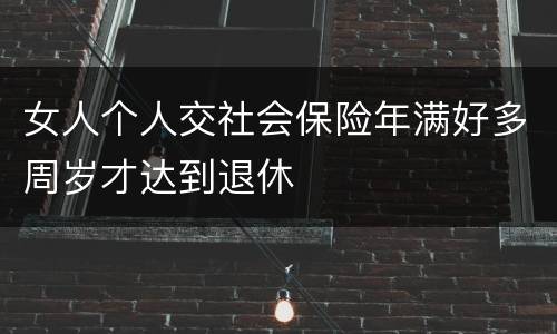女人个人交社会保险年满好多周岁才达到退休
