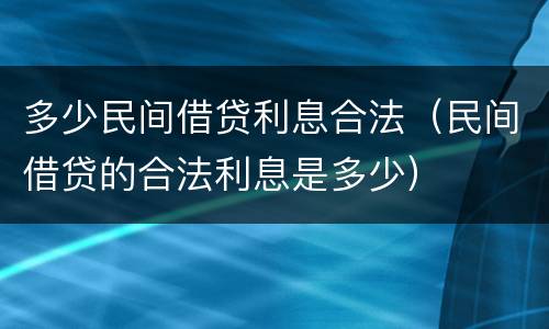 多少民间借贷利息合法（民间借贷的合法利息是多少）