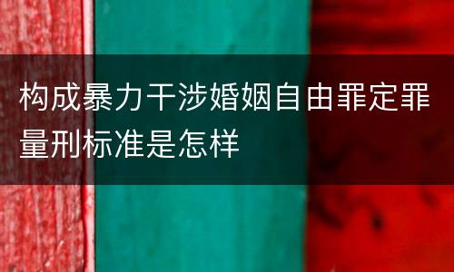 构成暴力干涉婚姻自由罪定罪量刑标准是怎样