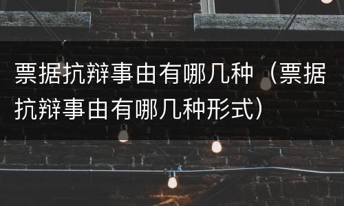 票据抗辩事由有哪几种（票据抗辩事由有哪几种形式）