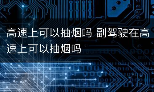 高速上可以抽烟吗 副驾驶在高速上可以抽烟吗