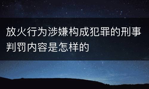 放火行为涉嫌构成犯罪的刑事判罚内容是怎样的