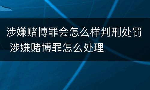 涉嫌赌博罪会怎么样判刑处罚 涉嫌赌博罪怎么处理