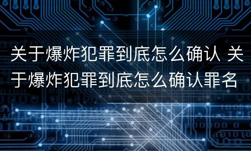 关于爆炸犯罪到底怎么确认 关于爆炸犯罪到底怎么确认罪名