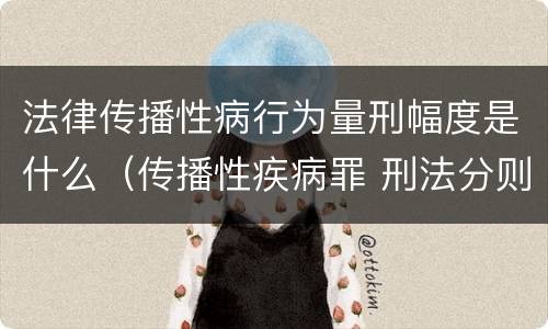 法律传播性病行为量刑幅度是什么（传播性疾病罪 刑法分则）
