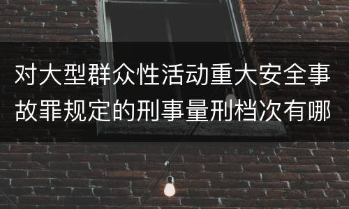 对大型群众性活动重大安全事故罪规定的刑事量刑档次有哪些