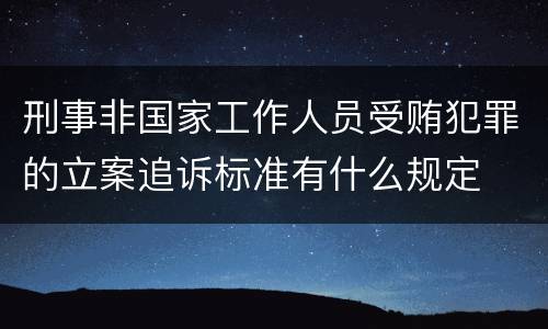 刑事非国家工作人员受贿犯罪的立案追诉标准有什么规定