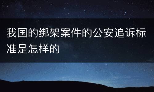 我国的绑架案件的公安追诉标准是怎样的