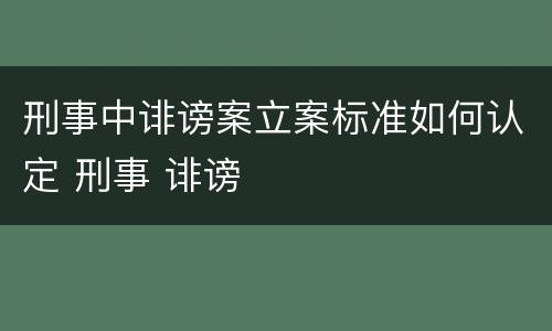 刑事中诽谤案立案标准如何认定 刑事 诽谤