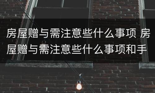 房屋赠与需注意些什么事项 房屋赠与需注意些什么事项和手续