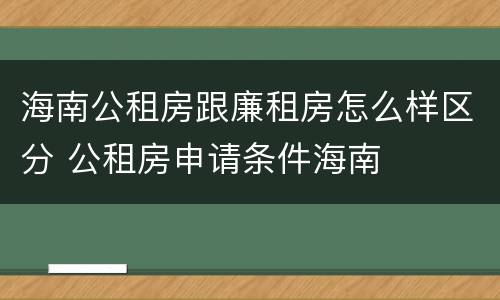 海南公租房跟廉租房怎么样区分 公租房申请条件海南