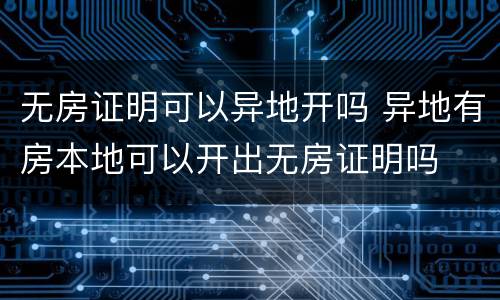 无房证明可以异地开吗 异地有房本地可以开出无房证明吗
