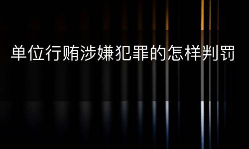 单位行贿涉嫌犯罪的怎样判罚