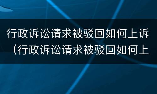 行政诉讼请求被驳回如何上诉（行政诉讼请求被驳回如何上诉呢）