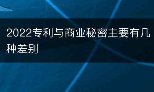 2022专利与商业秘密主要有几种差别