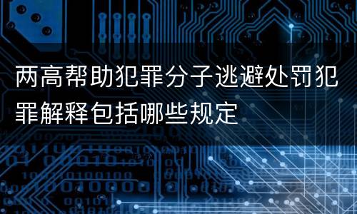 两高帮助犯罪分子逃避处罚犯罪解释包括哪些规定