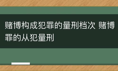 赌博构成犯罪的量刑档次 赌博罪的从犯量刑