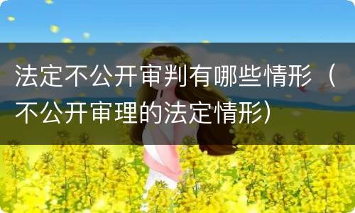 法定不公开审判有哪些情形（不公开审理的法定情形）