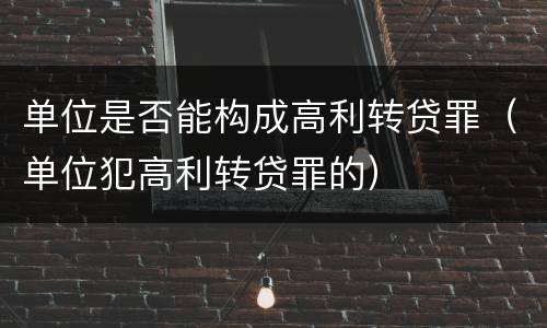 单位是否能构成高利转贷罪（单位犯高利转贷罪的）