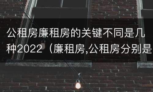 公租房廉租房的关键不同是几种2022（廉租房,公租房分别是什么意思?）