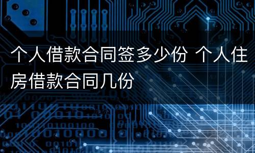 个人借款合同签多少份 个人住房借款合同几份