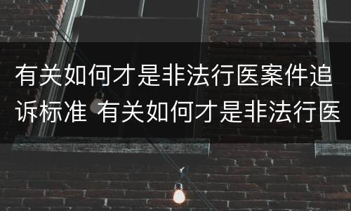 有关如何才是非法行医案件追诉标准 有关如何才是非法行医案件追诉标准的规定