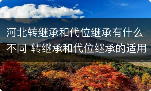 河北转继承和代位继承有什么不同 转继承和代位继承的适用范围