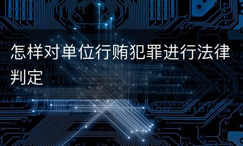 怎样对单位行贿犯罪进行法律判定