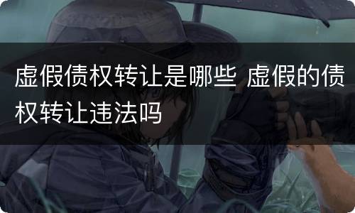 虚假债权转让是哪些 虚假的债权转让违法吗