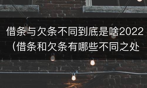 借条与欠条不同到底是啥2022（借条和欠条有哪些不同之处?）