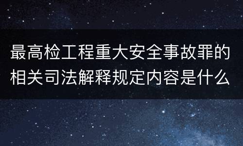 最高检工程重大安全事故罪的相关司法解释规定内容是什么