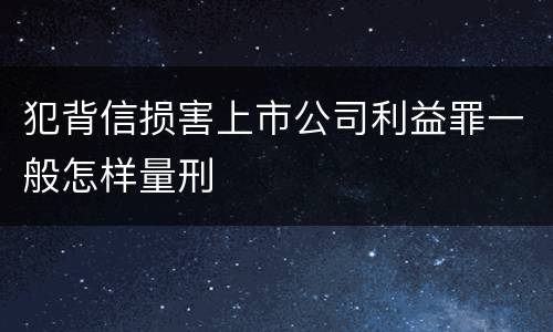 犯背信损害上市公司利益罪一般怎样量刑