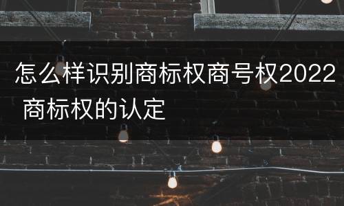 怎么样识别商标权商号权2022 商标权的认定