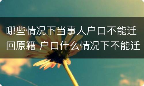 哪些情况下当事人户口不能迁回原籍 户口什么情况下不能迁出